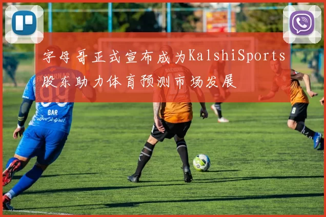 字母哥正式宣布成为KalshiSports股东助力体育预测市场发展