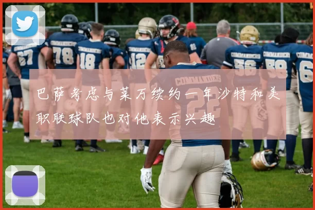 巴萨考虑与莱万续约一年沙特和美职联球队也对他表示兴趣
