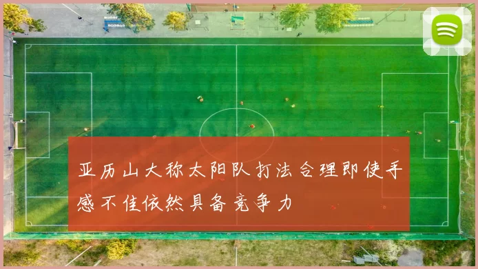 亚历山大称太阳队打法合理即使手感不佳依然具备竞争力