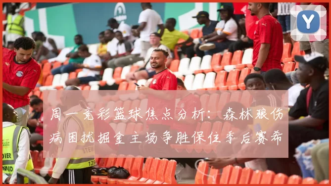 周一竞彩篮球焦点分析：森林狼伤病困扰掘金主场争胜保住季后赛希望