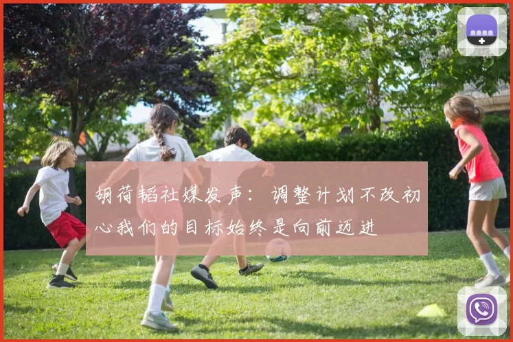 胡荷韬社媒发声：调整计划不改初心我们的目标始终是向前迈进