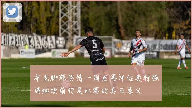 布克脚踝伤情一周后再评估奥特强调继续前行是比赛的真正意义