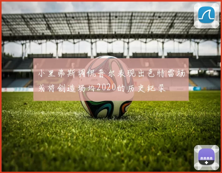 小里弗斯调侃普尔表现出色特雷杨或将创造场均2020的历史纪录